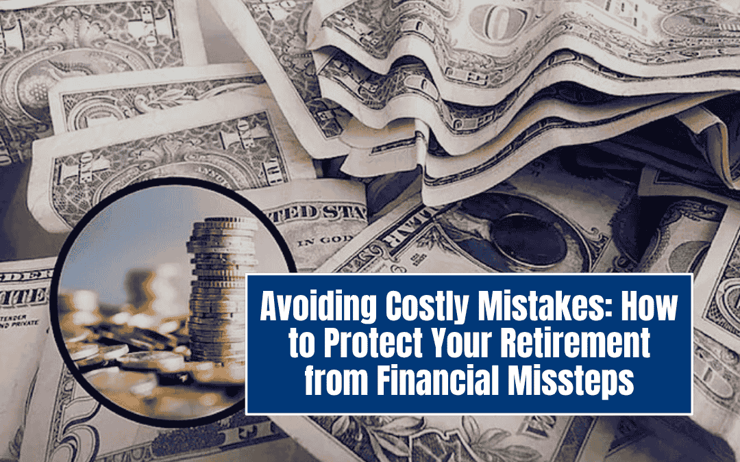 Avoiding Costly Mistakes: How to Protect Your Retirement from Financial Missteps