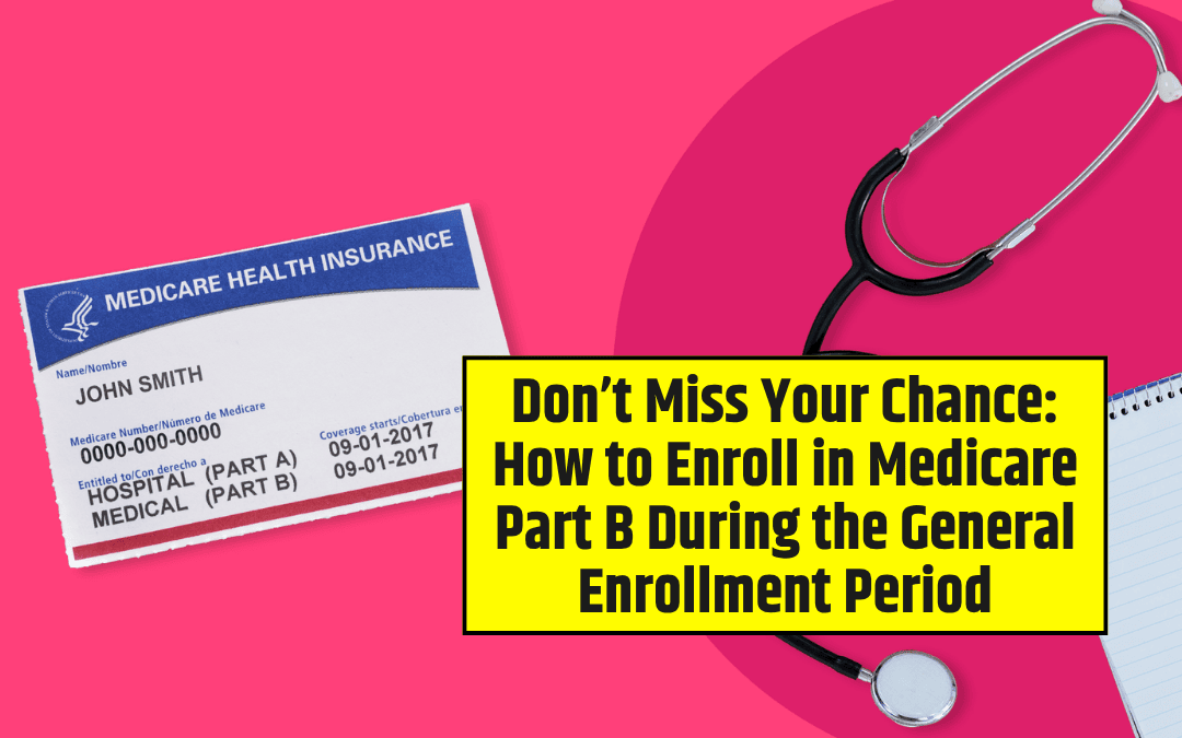 Don’t Miss Your Chance: How to Enroll in Medicare Part B During the General Enrollment Period