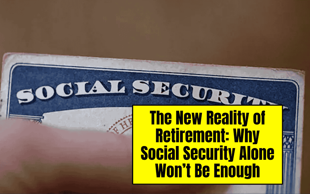 The New Reality of Retirement: Why Social Security Alone Won’t Be Enough