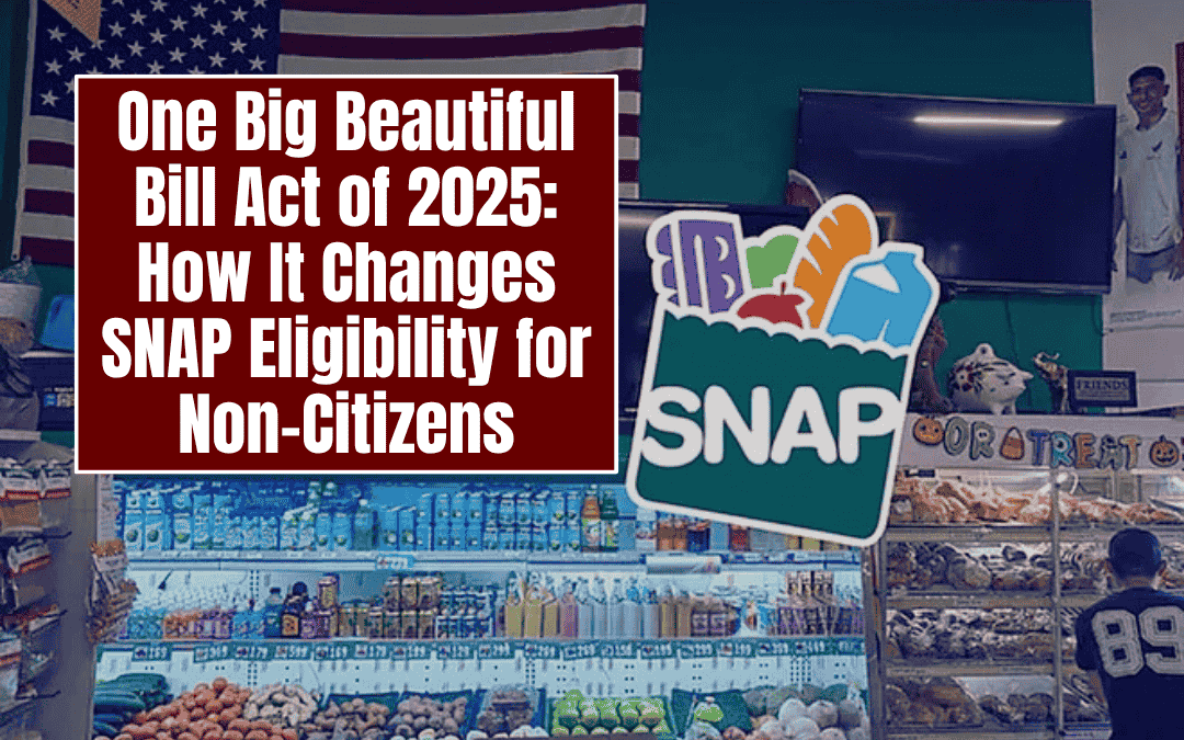 One Big Beautiful Bill Act of 2025: How It Changes SNAP Eligibility for Non-Citizens